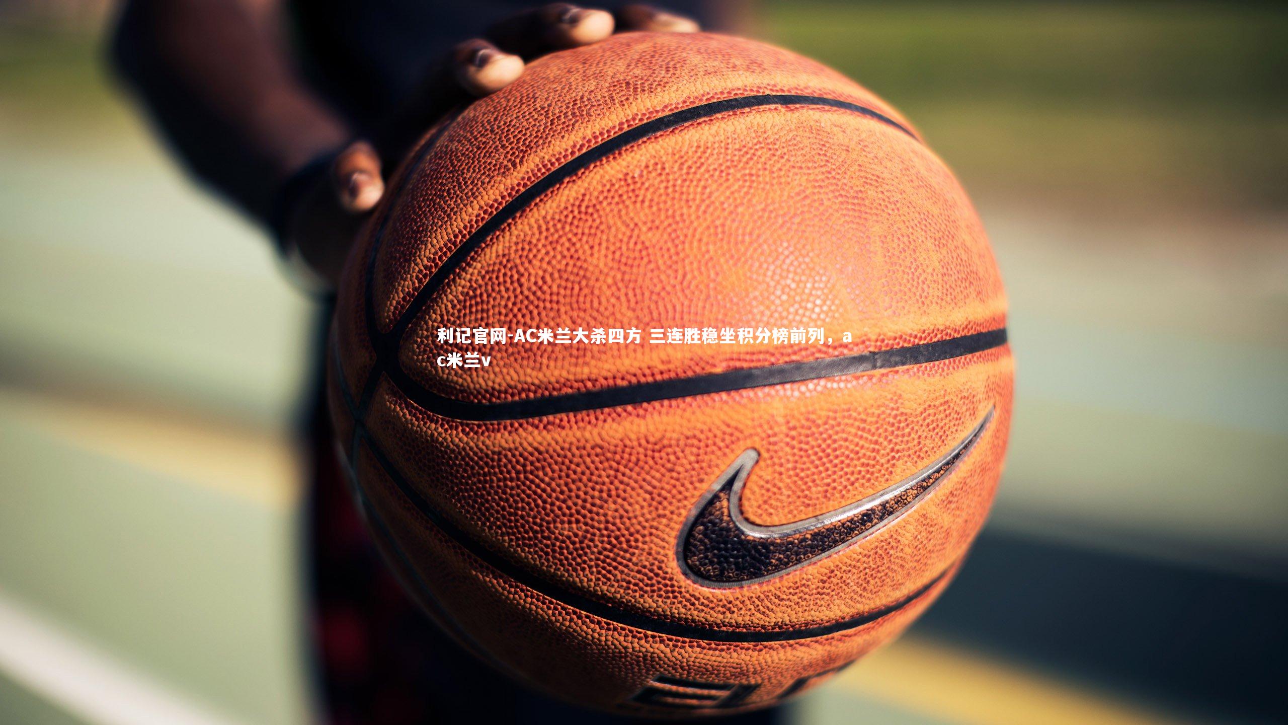 AC米兰大杀四方 三连胜稳坐积分榜前列，ac米兰v