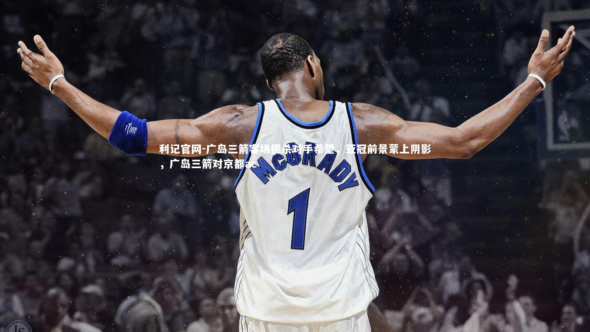 广岛三箭客场扼杀对手希望，亚冠前景蒙上阴影，广岛三箭对京都ac