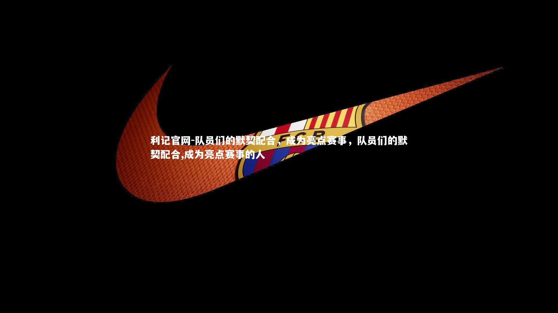 利记官网-队员们的默契配合，成为亮点赛事，队员们的默契配合,成为亮点赛事的人