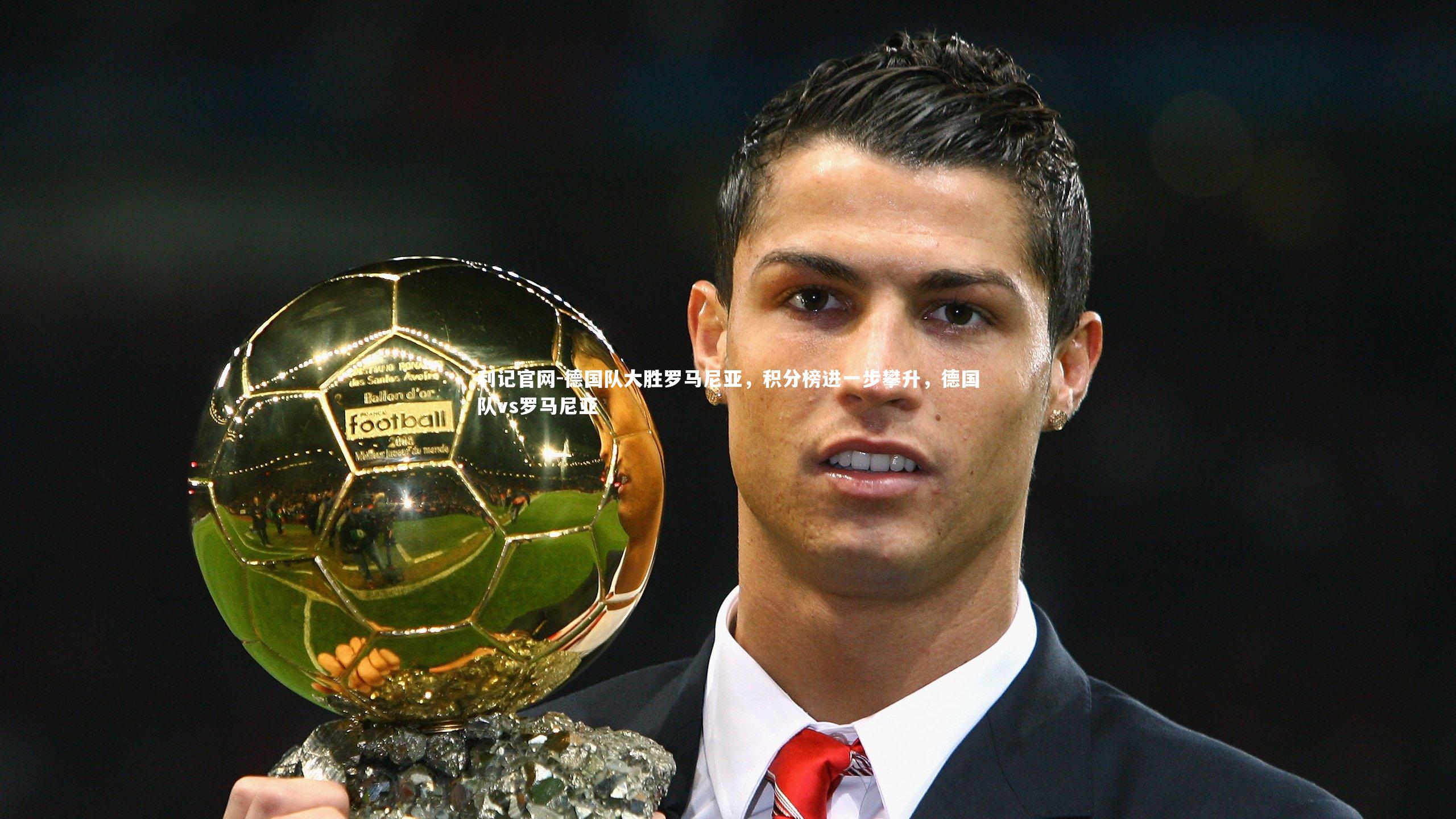 利记官网-德国队大胜罗马尼亚，积分榜进一步攀升，德国队vs罗马尼亚