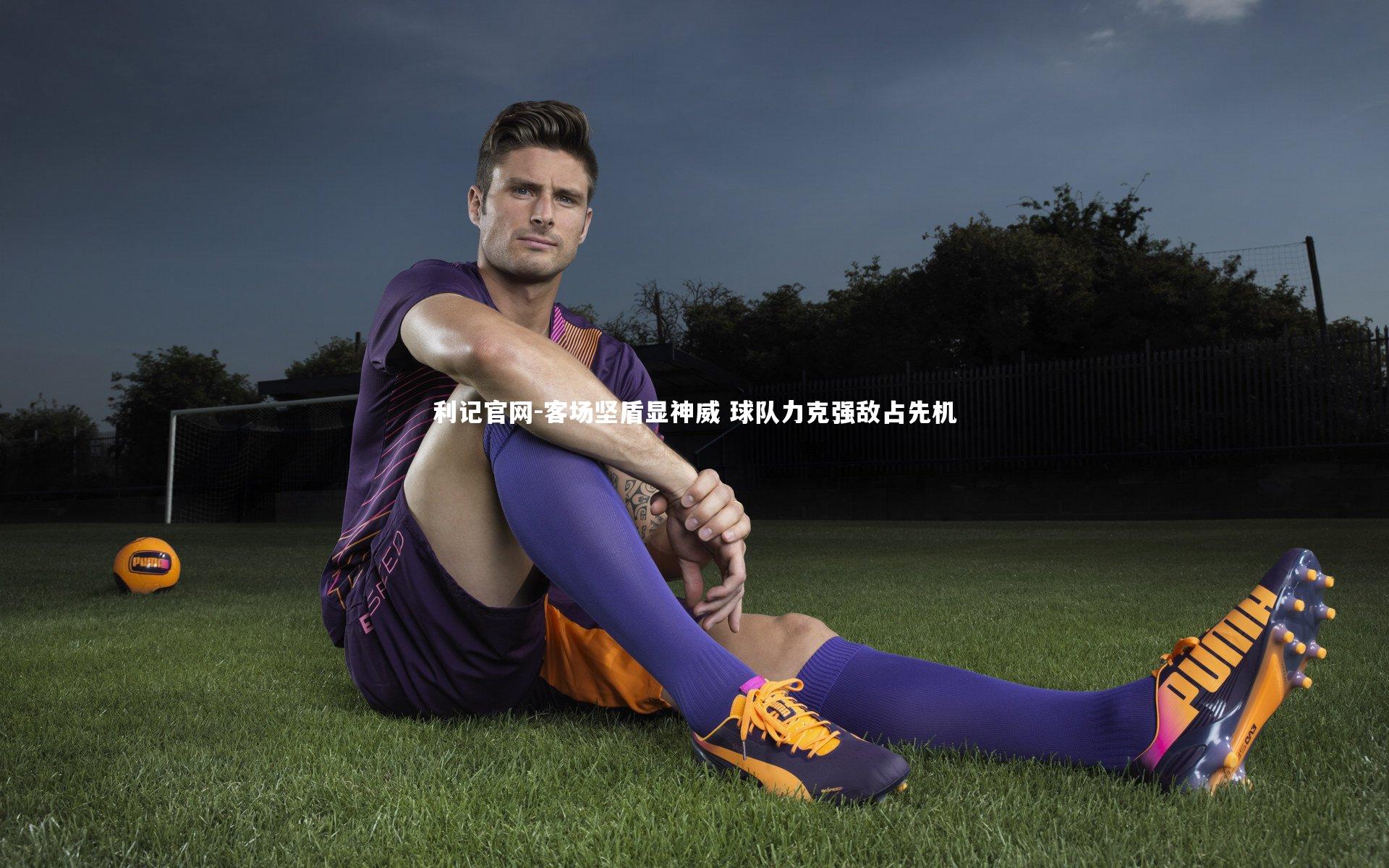 客场坚盾显神威 球队力克强敌占先机