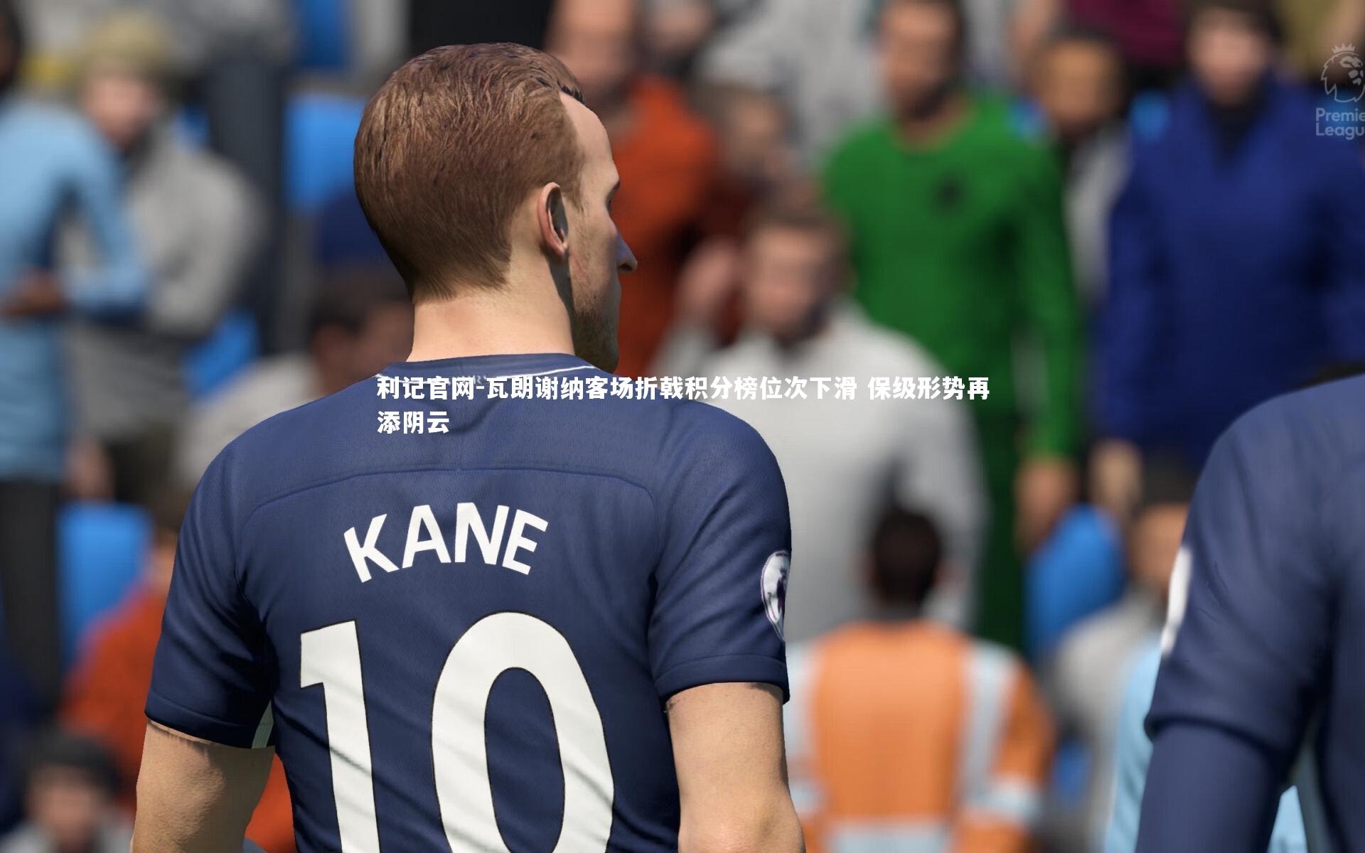 瓦朗谢纳客场折戟积分榜位次下滑 保级形势再添阴云