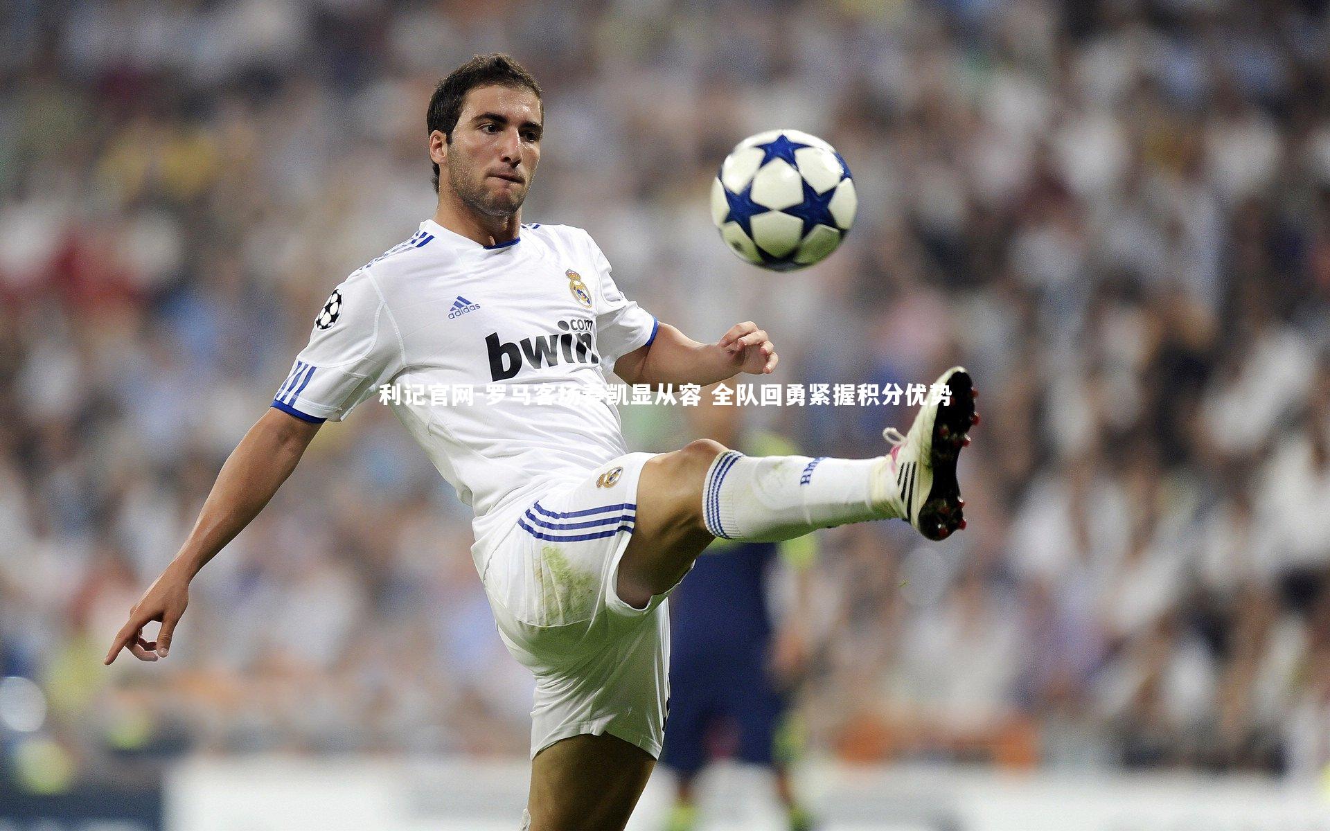 罗马客场奏凯显从容 全队回勇紧握积分优势