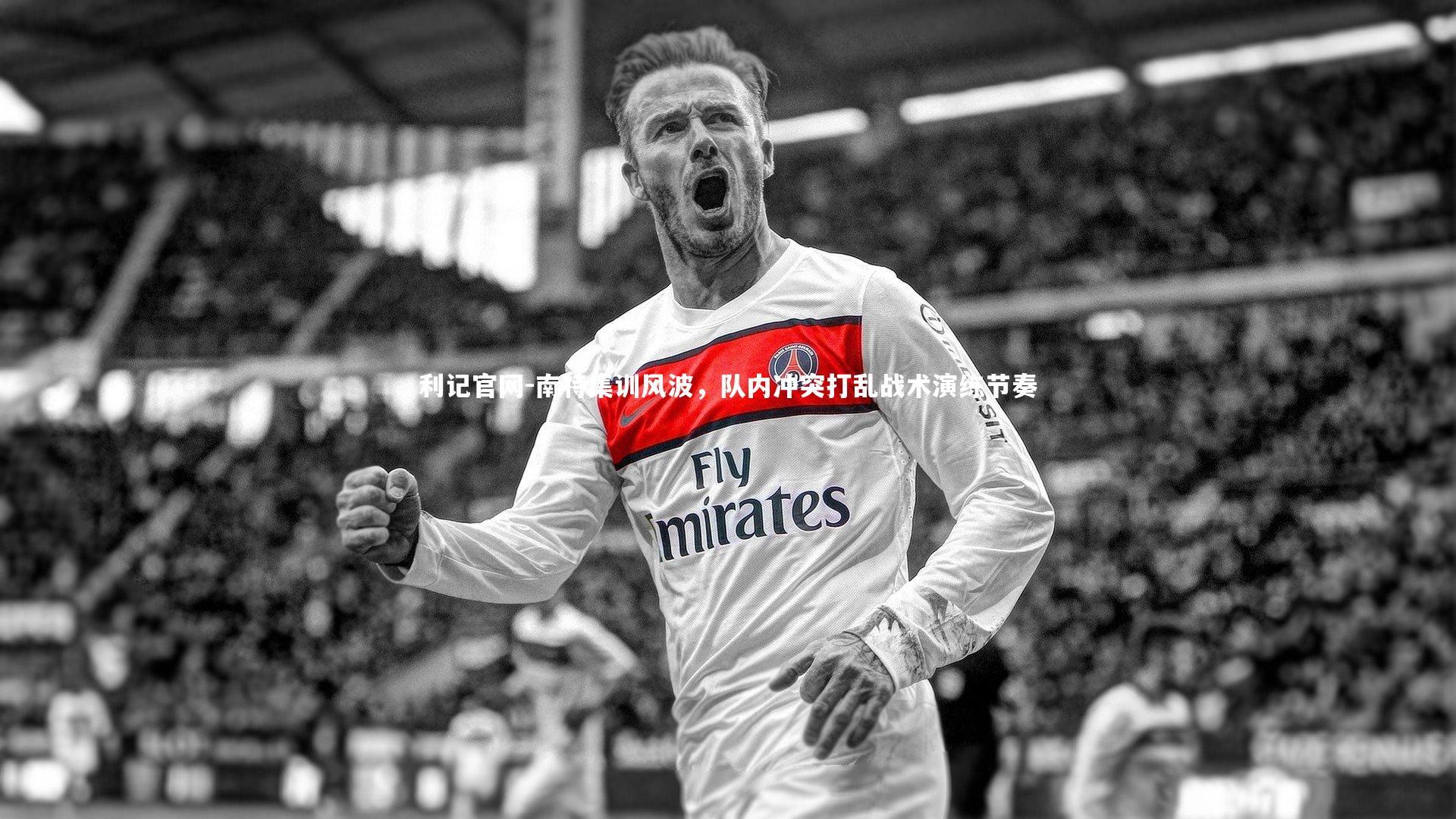 南特集训风波，队内冲突打乱战术演练节奏