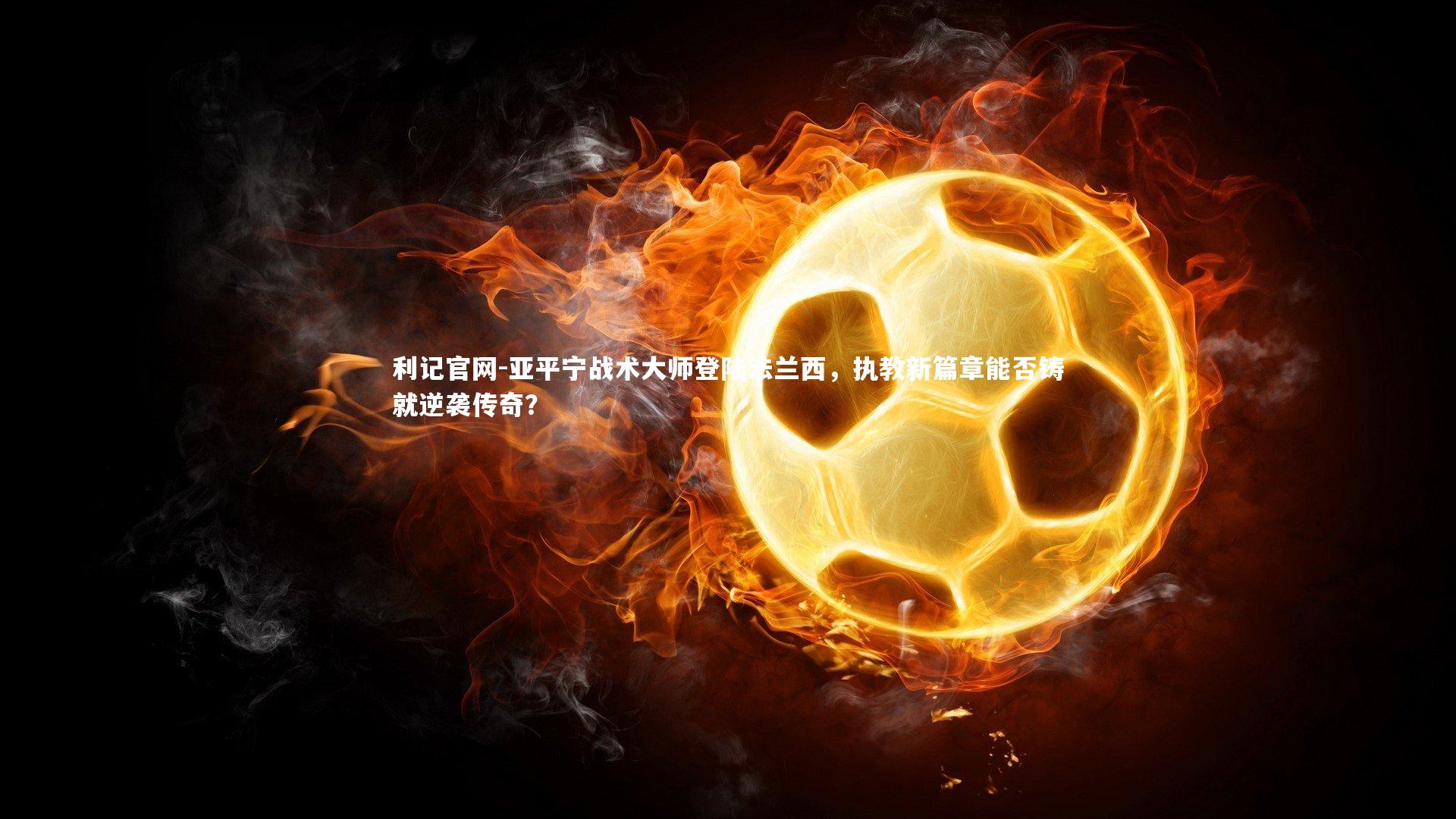 亚平宁战术大师登陆法兰西,执教新篇章能否铸就逆袭传奇?