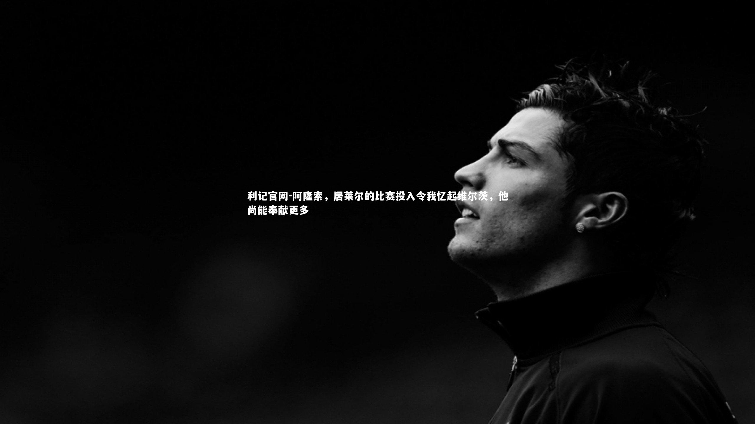 阿隆索，居莱尔的比赛投入令我忆起维尔茨，他尚能奉献更多