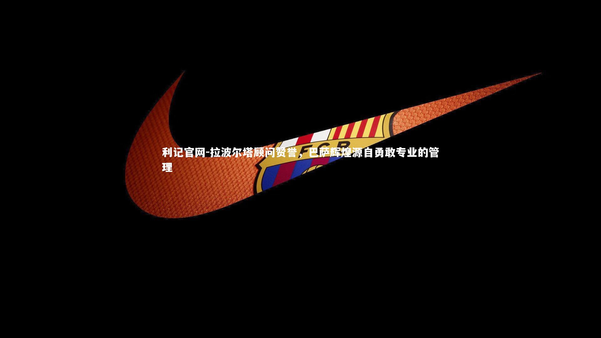 拉波尔塔顾问赞誉，巴萨辉煌源自勇敢专业的管理